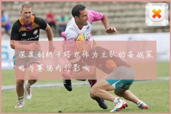 深度剖析卡塔尔作为主队的备战策略与赛场内外影响