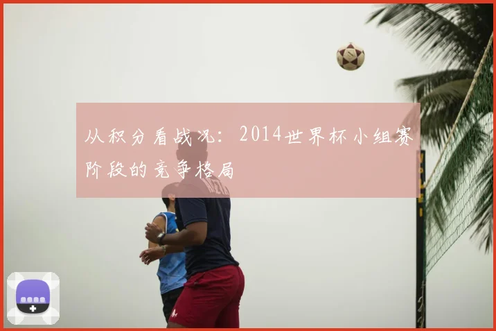 从积分看战况：2014世界杯小组赛阶段的竞争格局